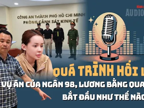Audio: Toàn cảnh vụ án Ngân 98, Lương Bằng Quang - Từ bán hàng giả đến đưa hối lộ 8 tỉ đồng
